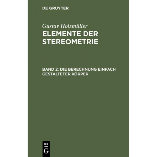 Gustav Holzmüller - Gustav Holzmüller: Elemente der Stereometrie / Die Berechnung einfach gestalteter Körper