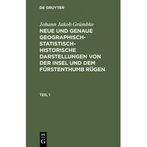 Johann Jakob Grümbke - Johann Jakob Grümbke: Neue und genaue geographisch-statistisch-historische Darstellungen von der Insel und dem Fürstenthumb Rügen. Teil 1