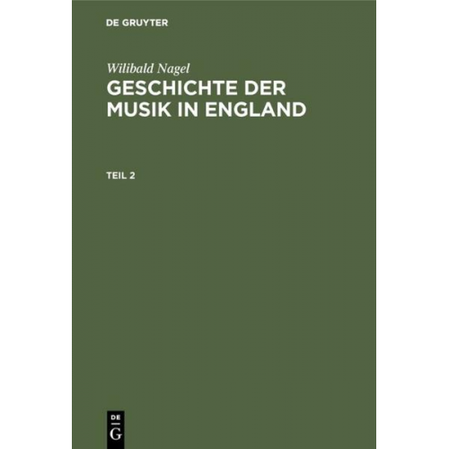 Wilibald Nagel - Wilibald Nagel: Geschichte der Musik in England / Wilibald Nagel: Geschichte der Musik in England. Teil 2