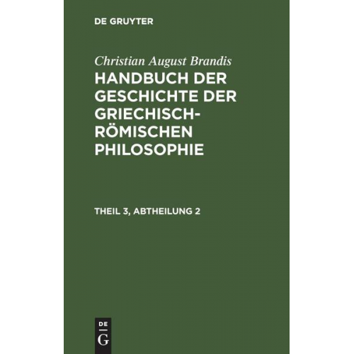 Christian August Brandis - Handbuch der Geschichte der Griechisch-Römischen Philosophie Theil 3, Abtheilung 2