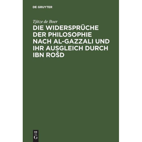 Tjitze de Boer - Die Widersprüche der Philosophie nach al-Gazzali und ihr ausgleich durch Ibn Rošd