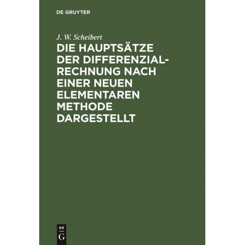 J. W. Scheibert - Die Hauptsätze der Differenzialrechnung nach einer neuen elementaren Methode dargestellt