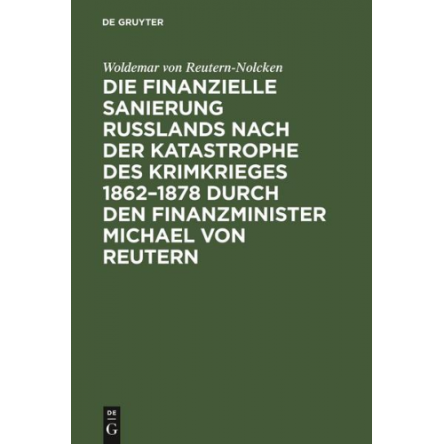 Woldemar Reutern-Nolcken - Die finanzielle Sanierung Rußlands nach der Katastrophe des Krimkrieges 1862–1878 durch den Finanzminister Michael von Reutern