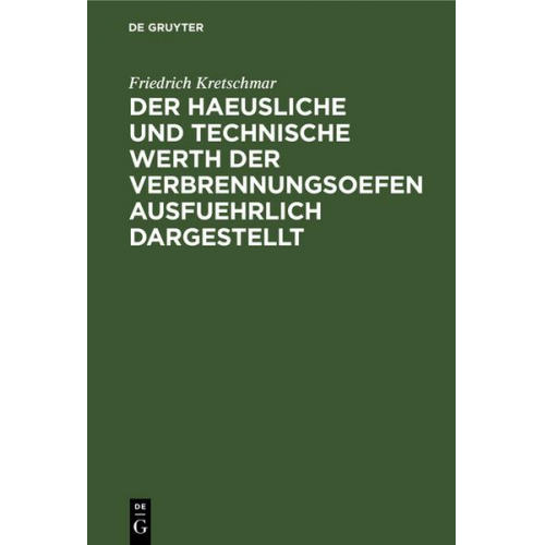 Friedrich Kretschmar - Der haeusliche und technische Werth der Verbrennungsoefen ausfuehrlich dargestellt