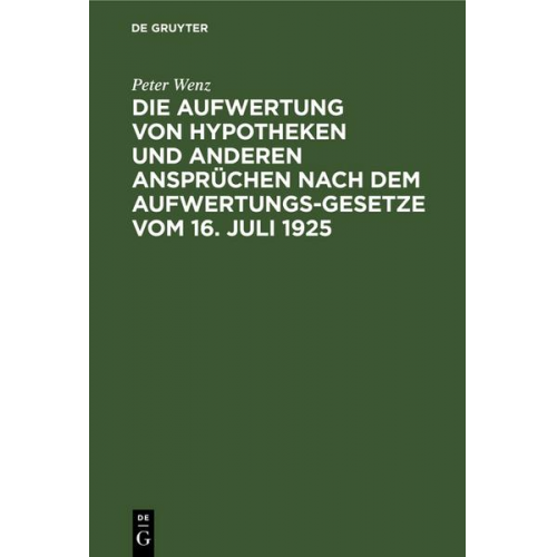 Peter Wenz - Die Aufwertung von Hypotheken und anderen Ansprüchen nach dem Aufwertungsgesetze vom 16. Juli 1925