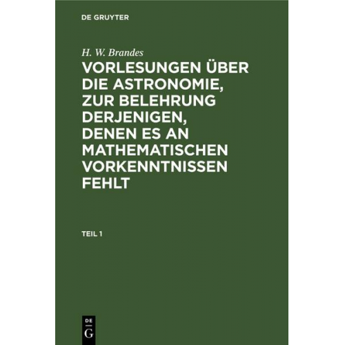 H. W. Brandes - H. W. Brandes: Vorlesungen über die Astronomie, zur Belehrung derjenigen, denen es an mathematischen Vorkenntnissen fehlt. Teil 1