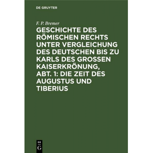 F. P. Bremer - Geschichte des römischen Rechts unter Vergleichung des deutschen bis zu Karls des Grossen Kaiserkrönung, Abt. 1: Die Zeit des Augustus und Tiberius