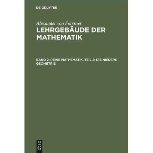 Alexander Forstner - Alexander von Forstner: Lehrgebäude der Mathematik / Reine Mathematik, Teil 2: Die niedere Geometrie