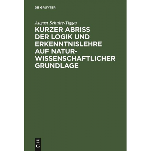 August Schulte-Tigges - Kurzer Abriß der Logik und Erkenntnislehre auf naturwissenschaftlicher Grundlage