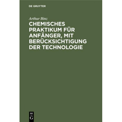 Arthur Binz - Chemisches Praktikum für Anfänger, mit Berücksichtigung der Technologie