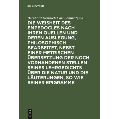 Bernhard Heinrich Carl Lommatzsch - Die Weisheit des Empedocles nach ihren Quellen und deren Auslegung, philosophisch bearbeitet, nebst einer metrischen Übersetzung der noch vorhandenen