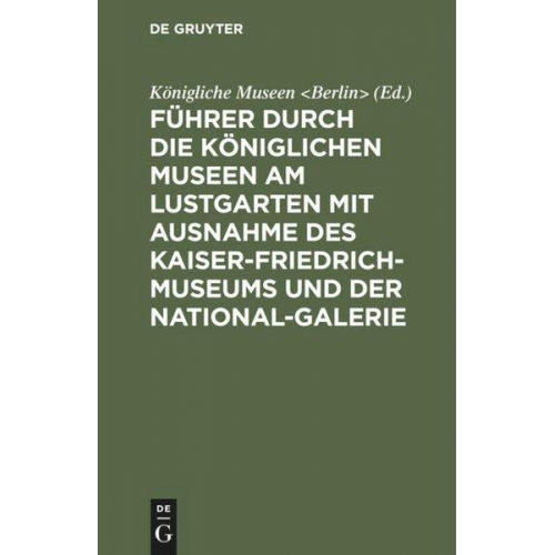 Führer durch die Königlichen Museen am Lustgarten mit Ausnahme des Kaiser-Friedrich-Museums und der National-Galerie