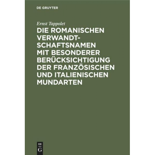 Ernst Tappolet - Die romanischen Verwandtschaftsnamen mit besonderer Berücksichtigung der französischen und italienischen Mundarten