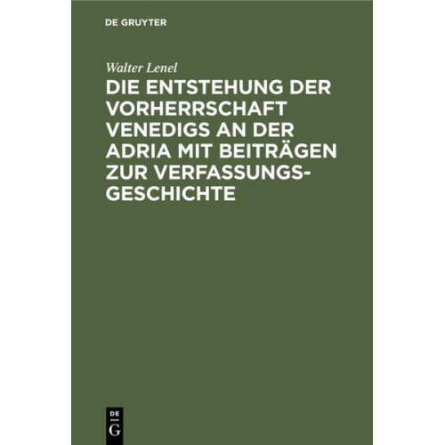 Walter Lenel - Die Entstehung der Vorherrschaft Venedigs an der Adria mit Beiträgen zur Verfassungsgeschichte