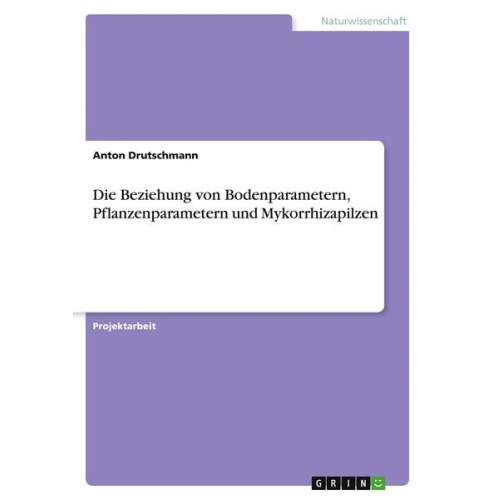 Anton Drutschmann - Die Beziehung von Bodenparametern, Pflanzenparametern und Mykorrhizapilzen