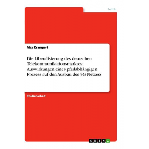 Max Krampert - Die Liberalisierung des deutschen Telekommunikationsmarktes: Auswirkungen eines pfadabhängigen Prozess auf den Ausbau des 5G-Netzes?