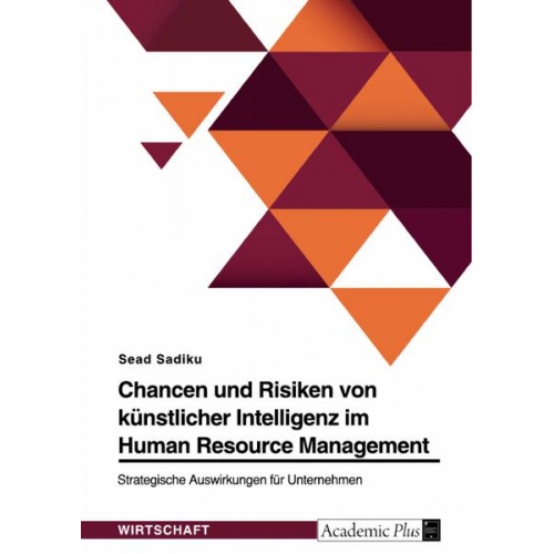 Sead Sadiku - Chancen und Risiken von künstlicher Intelligenz im Human Resource Management. Strategische Auswirkungen für Unternehmen