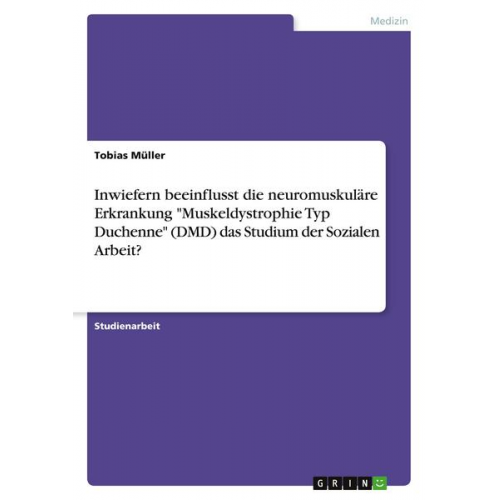 Tobias Müller - Inwiefern beeinflusst die neuromuskuläre Erkrankung 'Muskeldystrophie Typ Duchenne' (DMD) das Studium der Sozialen Arbeit?