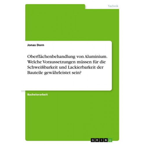 Jonas Dorn - Oberflächenbehandlung von Aluminium. Welche Voraussetzungen müssen für die Schweißbarkeit und Lackierbarkeit der Bauteile gewährleistet sein?