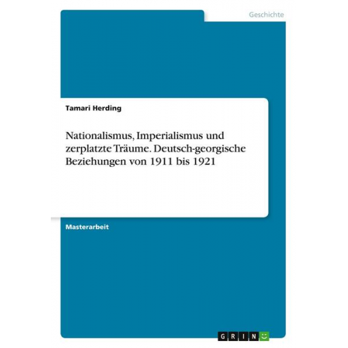 Tamari Herding - Nationalismus, Imperialismus und zerplatzte Träume. Deutsch-georgische Beziehungen von 1911 bis 1921