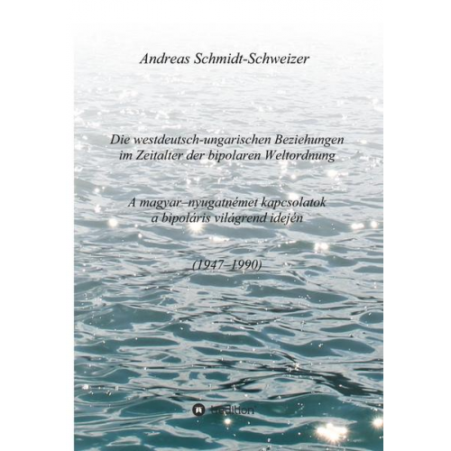 Andreas Schmidt-Schweizer - Die westdeutsch-ungarischen Beziehungen im Zeitalter der bipolaren Weltordnung (1947-1990) A magyar-nyugatnémet kapcsolatok a bipoláris világrend idej