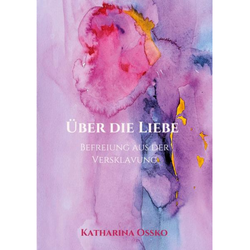 Katharina Ossko - Über die Liebe - Befreiung aus der Versklavung