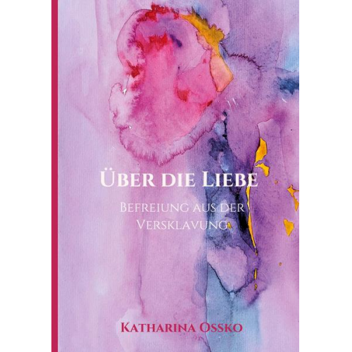 Katharina Ossko - Über die Liebe - Befreiung aus der Versklavung