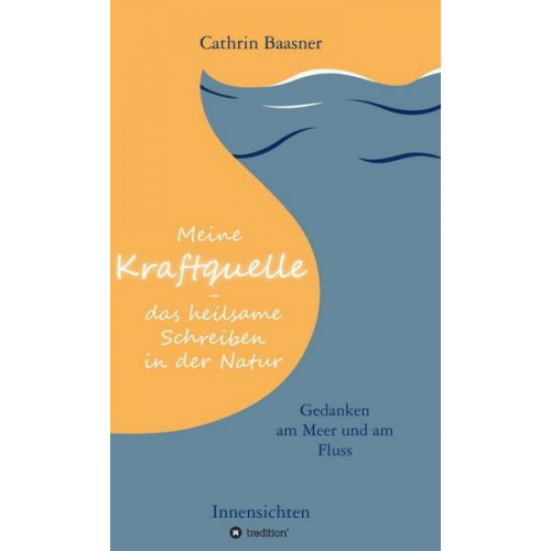 Cathrin Baasner - Meine Kraftquelle - das heilsame Schreiben in der Natur