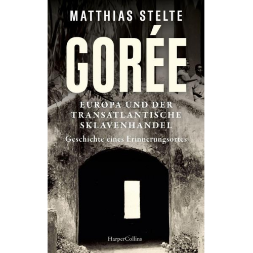 Matthias Stelte - Gorée - Europa und der transatlantische Sklavenhandel. Geschichte eines Erinnerungsortes