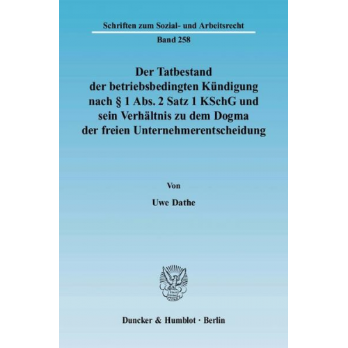 Uwe Dathe - Der Tatbestand der betriebsbedingten Kündigung nach § 1 Abs. 2 Satz 1 KSchG und sein Verhältnis zu dem Dogma der freien Unternehmerentscheidung.