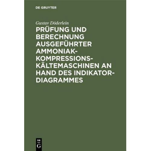 Gustav Döderlein - Prüfung und Berechnung ausgeführter Ammoniak-Kompressions-Kältemaschinen an Hand des Indikator-Diagrammes