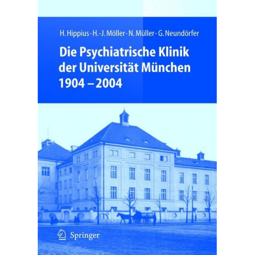 H. Hippius & H.-J. Möller & N. Müller & G. Neundörfer - Die Psychiatrische Klinik der Universität München 1904 - 2004