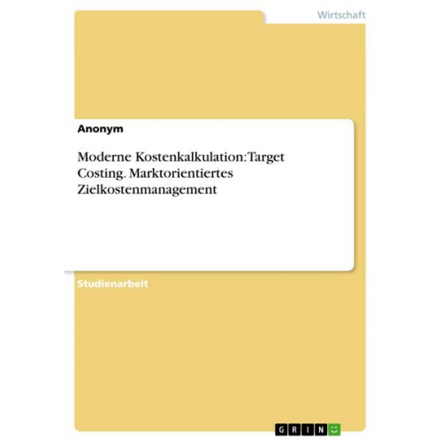 Anonym - Moderne Kostenkalkulation: Target Costing. Marktorientiertes Zielkostenmanagement