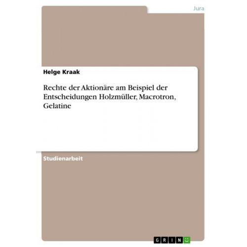 Helge Kraak - Rechte der Aktionäre am Beispiel der Entscheidungen Holzmüller, Macrotron, Gelatine