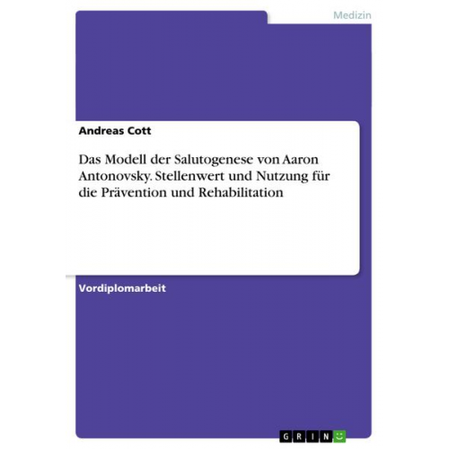 Andreas Cott - Das Modell der Salutogenese von Aaron Antonovsky. Stellenwert und Nutzung für die Prävention und Rehabilitation