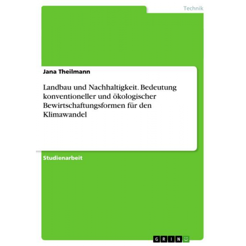 Jana Theilmann - Landbau und Nachhaltigkeit. Bedeutung konventioneller und ökologischer Bewirtschaftungsformen für den Klimawandel