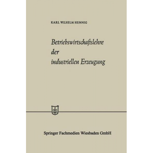 Karl Wilhelm Hennig - Betriebswirtschaftslehre der industriellen Erzeugung