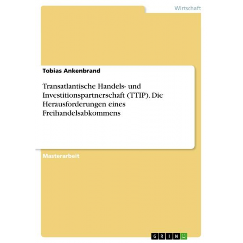 Tobias Ankenbrand - Transatlantische Handels- und Investitionspartnerschaft (TTIP). Die Herausforderungen eines Freihandelsabkommens