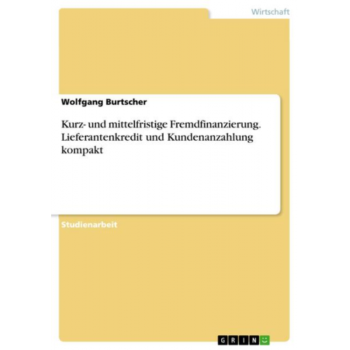 Wolfgang Burtscher - Kurz- und mittelfristige Fremdfinanzierung. Lieferantenkredit und Kundenanzahlung kompakt