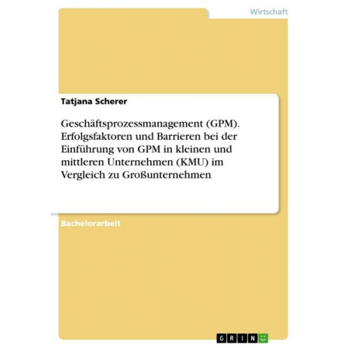 Tatjana Scherer - Geschäftsprozessmanagement (GPM). Erfolgsfaktoren und Barrieren bei der Einführung von GPM in kleinen und mittleren Unternehmen (KMU) im Vergleich zu