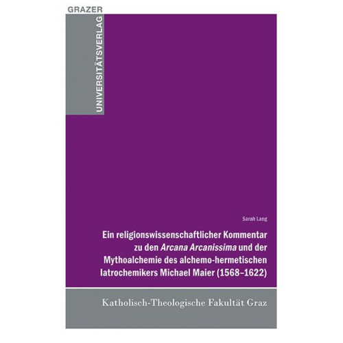 Sarah Lang - Ein religionswissenschaftlicher Kommentar zu den Arcana Arcanissima und der Mythoalchemie des alchemo-hermetischen latrochemikers Michael Maier (1568-