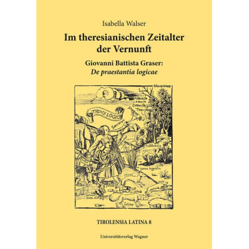 Isabella Walser - Im theresianischen Zeitalter der Vernunft. Giovanni Battista Graser: De praestantia logicae