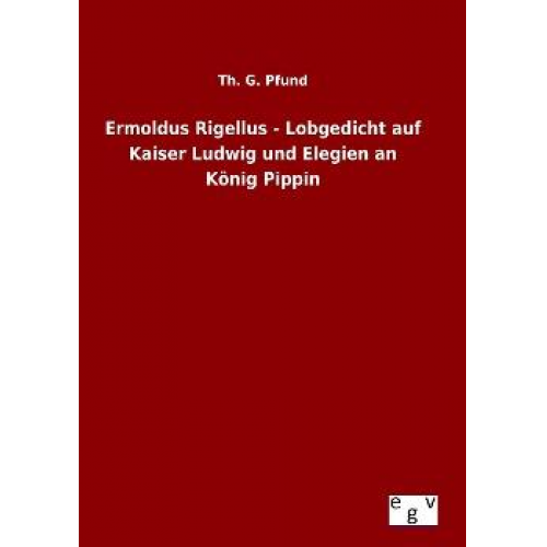 Th. G. Pfund - Ermoldus Rigellus - Lobgedicht auf Kaiser Ludwig und Elegien an König Pippin