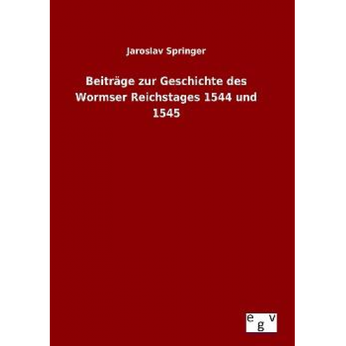 Jaroslav Springer - Beiträge zur Geschichte des Wormser Reichstages 1544 und 1545