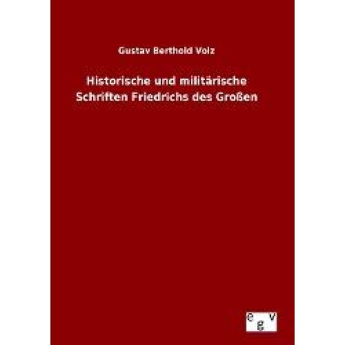 Gustav Berthold Volz - Historische und militärische Schriften Friedrichs des Großen