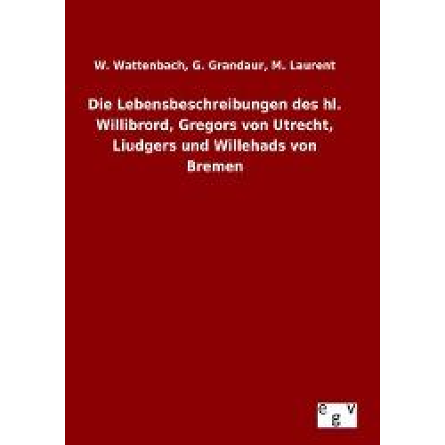 W. Grandaur Wattenbach - Die Lebensbeschreibungen des hl. Willibrord, Gregors von Utrecht, Liudgers und Willehads von Bremen