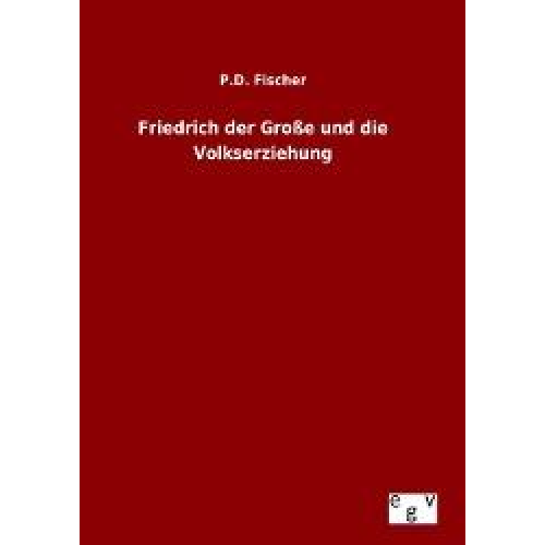 P. D. Fischer - Friedrich der Große und die Volkserziehung