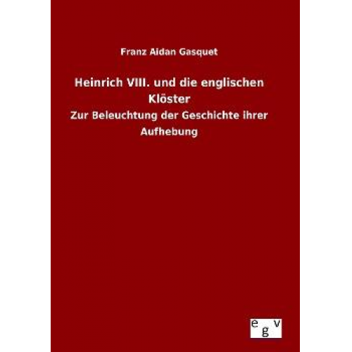 Franz Aidan Gasquet - Heinrich VIII. und die englischen Klöster