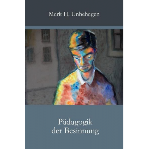 Mark H. Unbehagen - Pädagogik der Besinnung