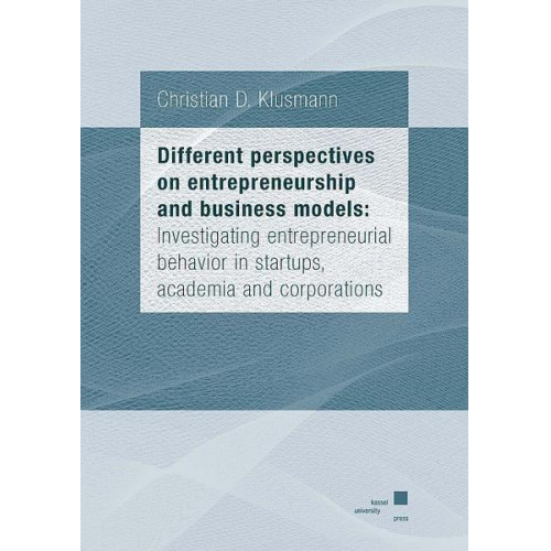 Christian Klusmann - Different perspectives on entrepreneurship and business models: Investigating entrepreneurial behavior in startups, academia and corporations